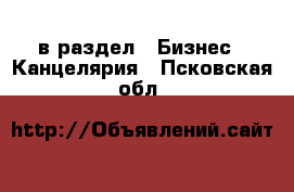  в раздел : Бизнес » Канцелярия . Псковская обл.